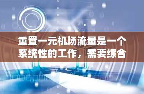 重置一元机场流量是一个系统性的工作，需要综合考虑设备、流程、安全性和用户需求。以下是一步步的解决方案