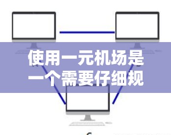 使用一元机场是一个需要仔细规划和规则配合的过程，以下是一元机场使用的基本步骤和注意事项