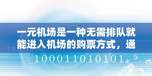一元机场是一种无需排队就能进入机场的购票方式，通常通过一元票进行支付。以下是详细的支付方式和流程