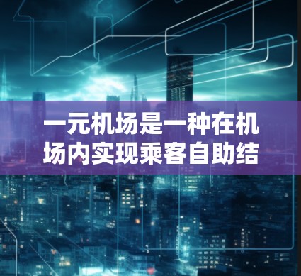 一元机场是一种在机场内实现乘客自助结账的设施，旨在提高效率和降低成本。以下是如何订阅一元机场的步骤