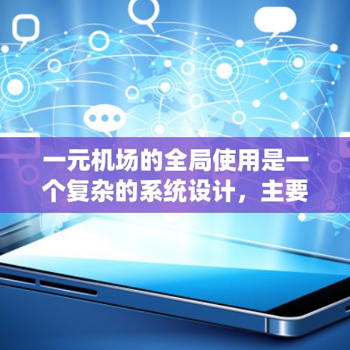 一元机场的全局使用是一个复杂的系统设计，主要涉及以下几个关键方面