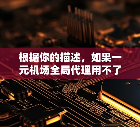 根据你的描述，如果一元机场全局代理用不了，可能是因为机场的某个设备或服务出现问题，导致全局代理无法正常工作。以下是一些可能的解决方案