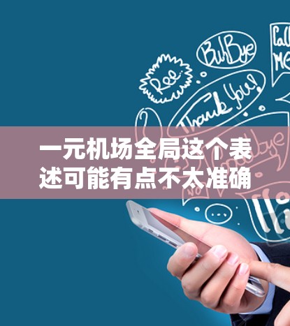 一元机场全局这个表述可能有点不太准确，或者可能是想表达一元机场这个词的意思。如果是指机场作为一个整体，或者一个单一的机场，那么可能需要更多的上下文来理解具体指的是什么