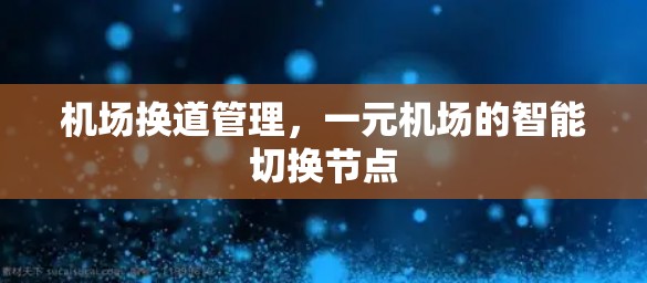 机场换道管理，一元机场的智能切换节点
