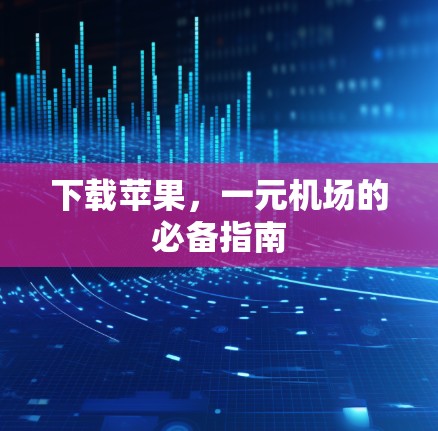 下载苹果，一元机场的必备指南