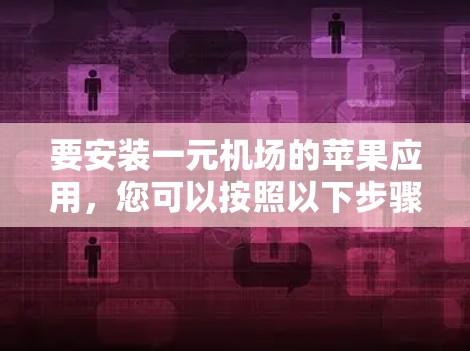 要安装一元机场的苹果应用，您可以按照以下步骤操作
