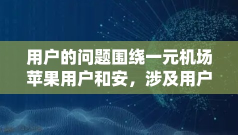 用户的问题围绕一元机场苹果用户和安，涉及用户群体的分析，包括用户基数、活跃度、偏好、流失率和忠诚度。以下是详细的分析和建议
