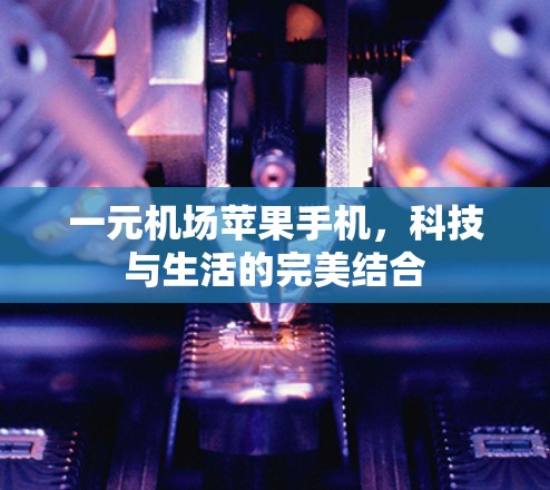 一元机场苹果手机，科技与生活的完美结合
