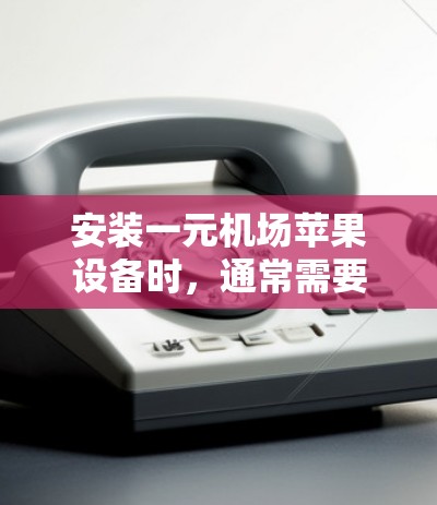 安装一元机场苹果设备时，通常需要按照以下步骤进行