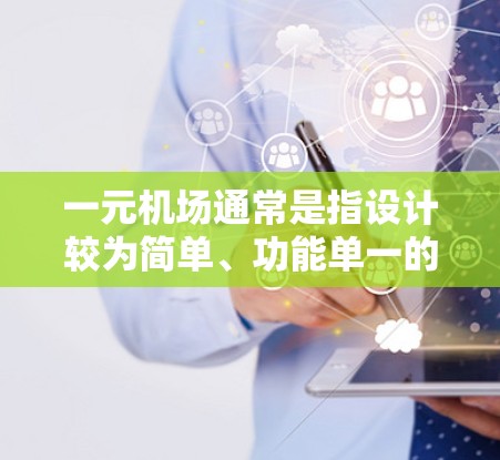 一元机场通常是指设计较为简单、功能单一的机场，主要目的是为了快速运输特定的交通方式，例如公路、铁路或者航空。这些机场通常只有一个航线或跑道，因此其运行成本较低，同时也能在短时间内完成运输任务