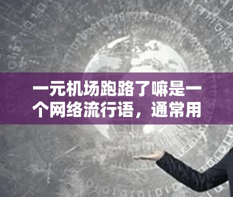 一元机场跑路了嘛是一个网络流行语，通常用来调侃或讨论一元机场在某个跑路活动中的情况。以下是对这句话的详细分析
