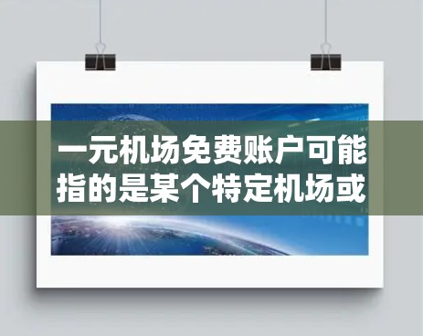 一元机场免费账户可能指的是某个特定机场或平台提供的免费账户服务，通常涉及支付方式的简化或优惠活动。以下是一些可能的解释和解决方案