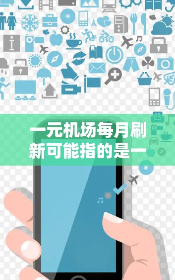 一元机场每月刷新可能指的是一元机场每月更新或刷新的信息，也可能是一元机场每月进行某种刷新活动。具体含义需要结合上下文来判断