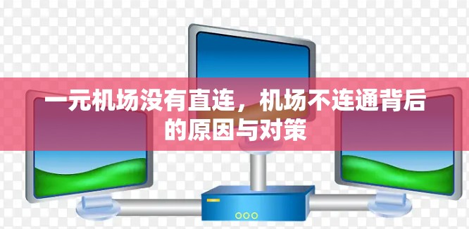 一元机场没有直连，机场不连通背后的原因与对策