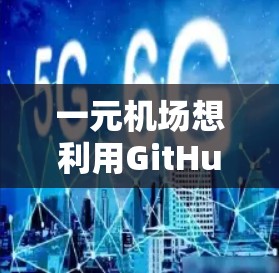 一元机场想利用GitHub来使用活动信息，可以通过以下步骤进行