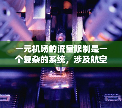 一元机场的流量限制是一个复杂的系统，涉及航空技术、管理策略和运营效率的平衡。以下是关于这一问题的详细分析