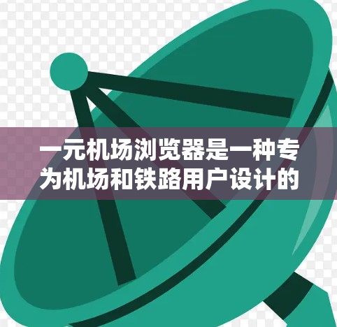 一元机场浏览器是一种专为机场和铁路用户设计的浏览器工具，旨在提供快速便捷的出行信息和导航服务。以下是一元机场浏览器的使用指南