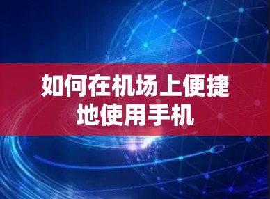 如何在机场上便捷地使用手机