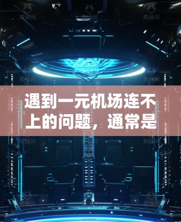 遇到一元机场连不上的问题，通常是因为机场网络不稳定或设备故障导致。以下是一些可能的原因和解决方案