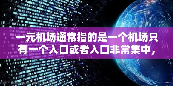 一元机场通常指的是一个机场只有一个入口或者入口非常集中，给人一种独特的感受。类似的机场可能设计得非常独特，或者只有一个主要入口，或者设计上非常简洁高效