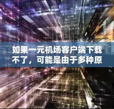 如果一元机场客户端下载不了，可能是由于多种原因导致的，以下是一些可能的解决方法