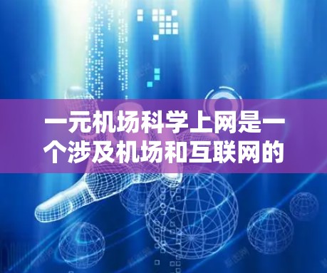 一元机场科学上网是一个涉及机场和互联网的服务概念，通常指机场为人们提供一个免费的互联网环境，供人们访问互联网资源，如下载文件、查询信息等。这种服务可能包括