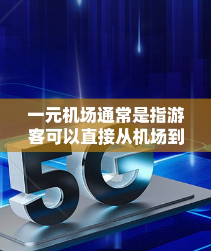 一元机场通常是指游客可以直接从机场到达目的地，无需中途转车的机场。这种设计在一些小城市和特定地区非常常见，例如香港、新加坡等。以下是一些关于一元机场的考虑因素