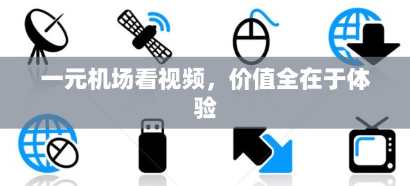 一元机场看视频，价值全在于体验