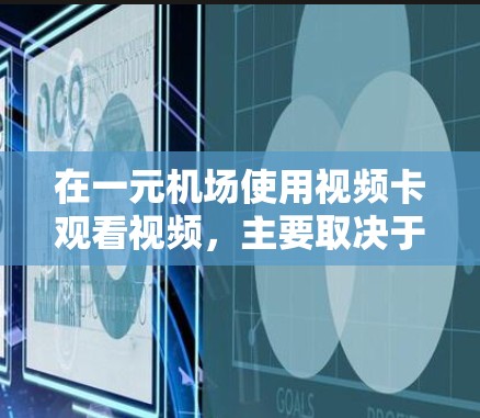 在一元机场使用视频卡观看视频，主要取决于机场的具体规定。以下是一些可能的情况及其解决方法
