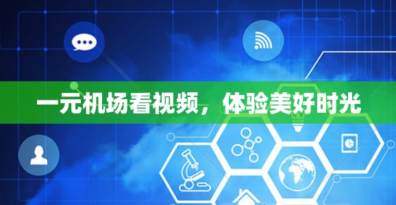 一元机场看视频，体验美好时光
