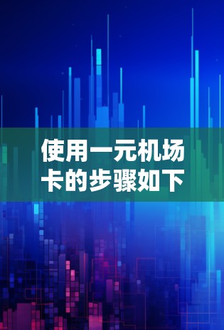 使用一元机场卡的步骤如下