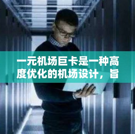 一元机场巨卡是一种高度优化的机场设计，旨在通过先进的智能化和高效管理技术，提升机场的整体运行效率。以下是一些关键点