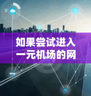 如果尝试进入一元机场的网站而无法访问，可能是由于以下原因