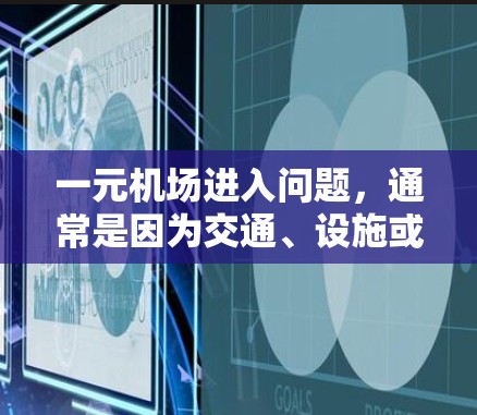 一元机场进入问题，通常是因为交通、设施或政策限制。以下是一些可能的解决方法