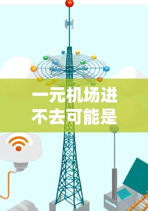 一元机场进不去可能是因为排队时间过长、系统问题或设备限制。以下是一些可能的解决方案