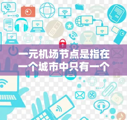 一元机场节点是指在一个城市中只有一个机场存在的情况，这种设计在多个方面具有重要影响