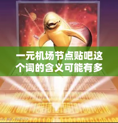 一元机场节点贴吧这个词的含义可能有多种解释，具体取决于上下文。以下是一些可能的解释及对应的建议