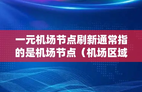 一元机场节点刷新通常指的是机场节点（机场区域内的某个区域，如一个小巷或站点）需要进行设备更新、升级、或安全系统维护等操作。以下是处理一元机场节点刷新的步骤和注意事项