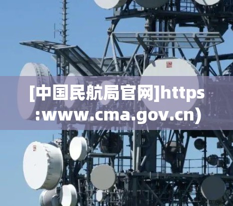 [中国民航局官网]https:www.cma.gov.cn)