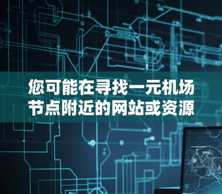 您可能在寻找一元机场节点附近的网站或资源。以下是一些可能适合的网站或解决方案