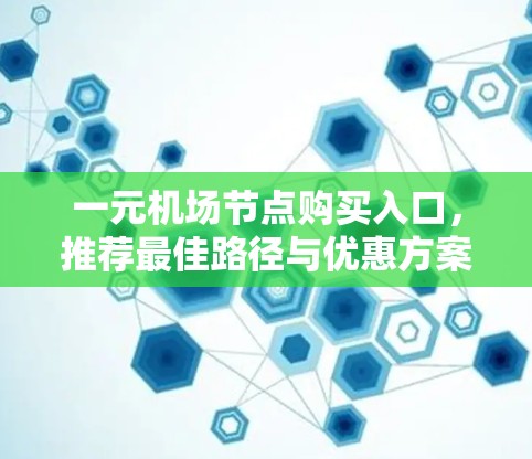 一元机场节点购买入口，推荐最佳路径与优惠方案