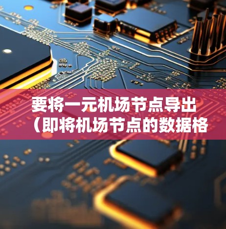 要将一元机场节点导出（即将机场节点的数据格式化为某种特定格式）你可以使用以下方法之一
