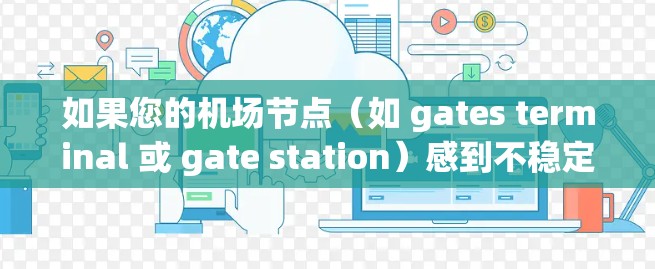 如果您的机场节点（如 gates terminal 或 gate station）感到不稳定，可能与以下原因有关