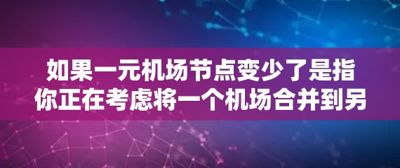如果一元机场节点变少了是指你正在考虑将一个机场合并到另一个机场，从而减少节点数量，那么这可能涉及到机场布局、空调设备使用、航班优化等多方面的考虑。以下是一些可能的解决方案