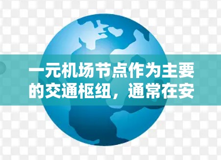 一元机场节点作为主要的交通枢纽，通常在安全方面表现良好，但仍需谨慎考虑。以下是关于一元机场安全的一些关键点