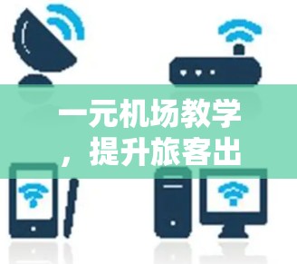 一元机场教学，提升旅客出行体验的创新实践