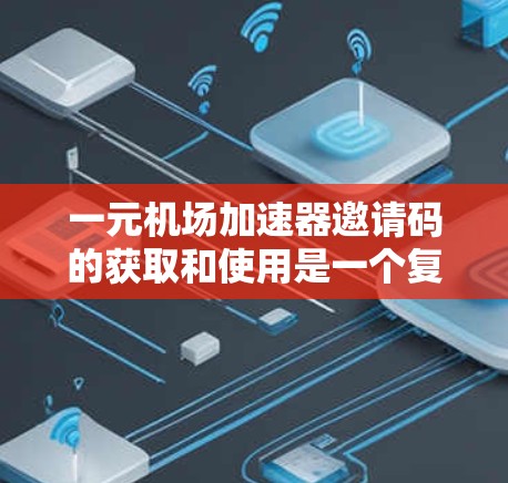 一元机场加速器邀请码的获取和使用是一个复杂且敏感的过程，需要遵循一系列严格的规则和步骤。以下是详细的指南