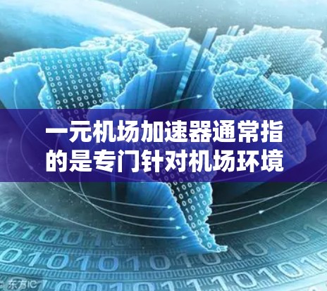 一元机场加速器通常指的是专门针对机场环境的网络加速器，旨在提高机场内部用户在网络连接上的速度。这些加速器通常被称为机场专用加速器或一元机场加速器。以下是几个推荐的机场加速器