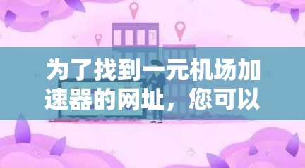 为了找到一元机场加速器的网址，您可以按照以下步骤进行