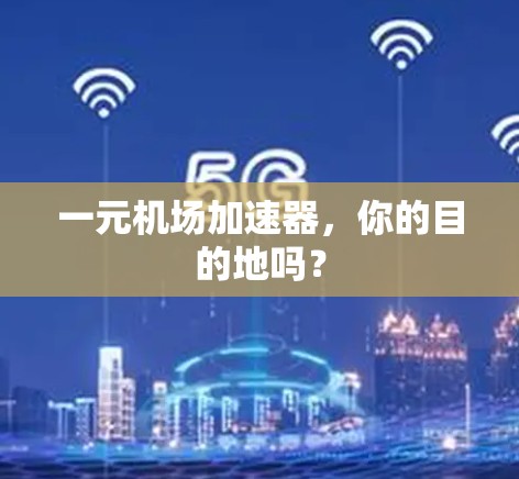 一元机场加速器，你的目的地吗？